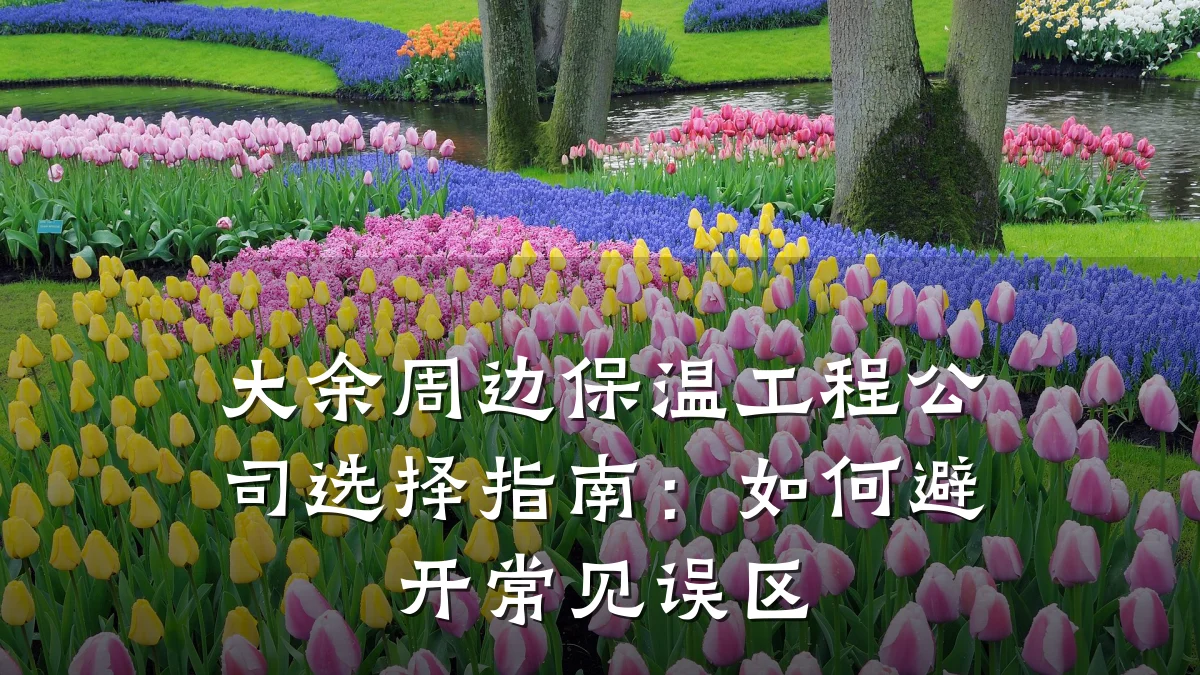大余周边保温工程公司选择指南:如何避开常见误区