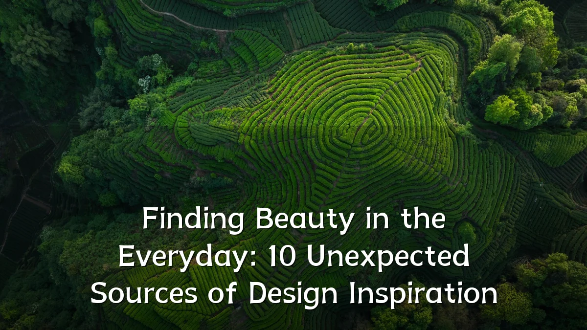 Finding Beauty in the Everyday: 10 Unexpected Sources of Design Inspiration