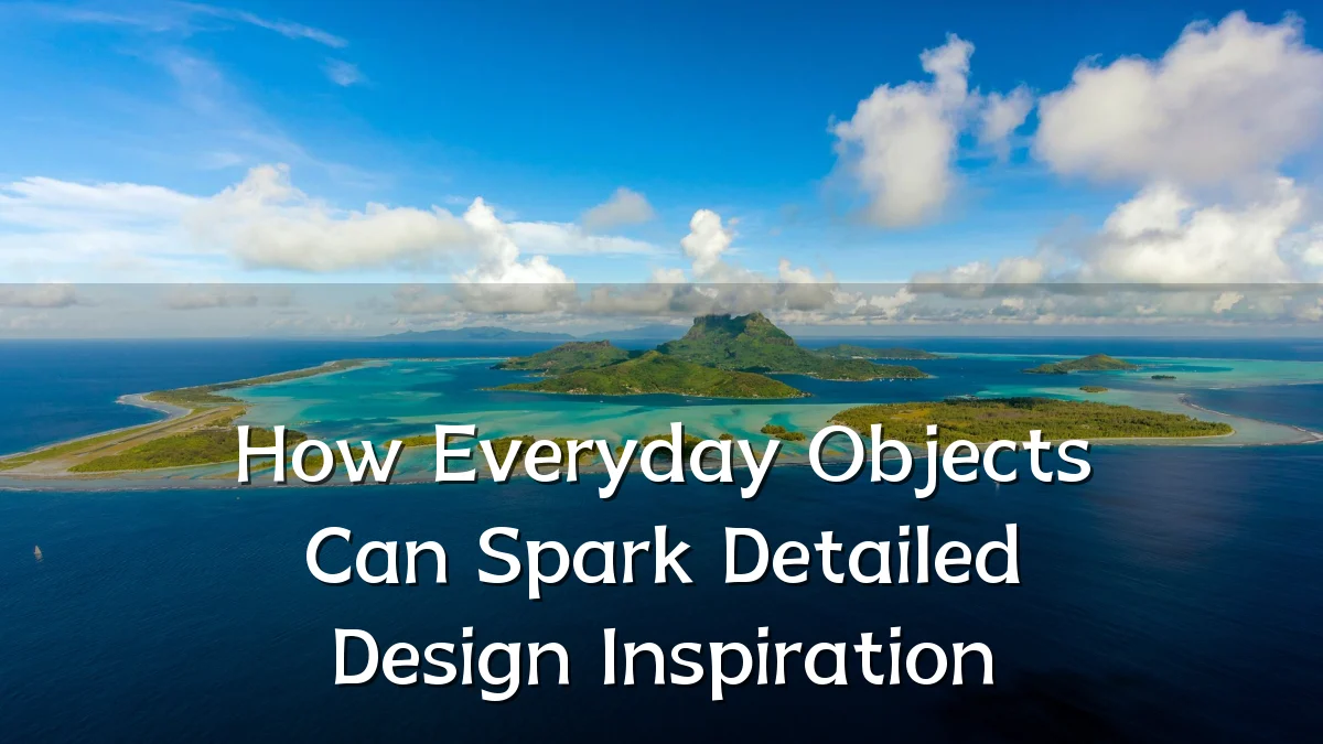 How Everyday Objects Can Spark Detailed Design Inspiration