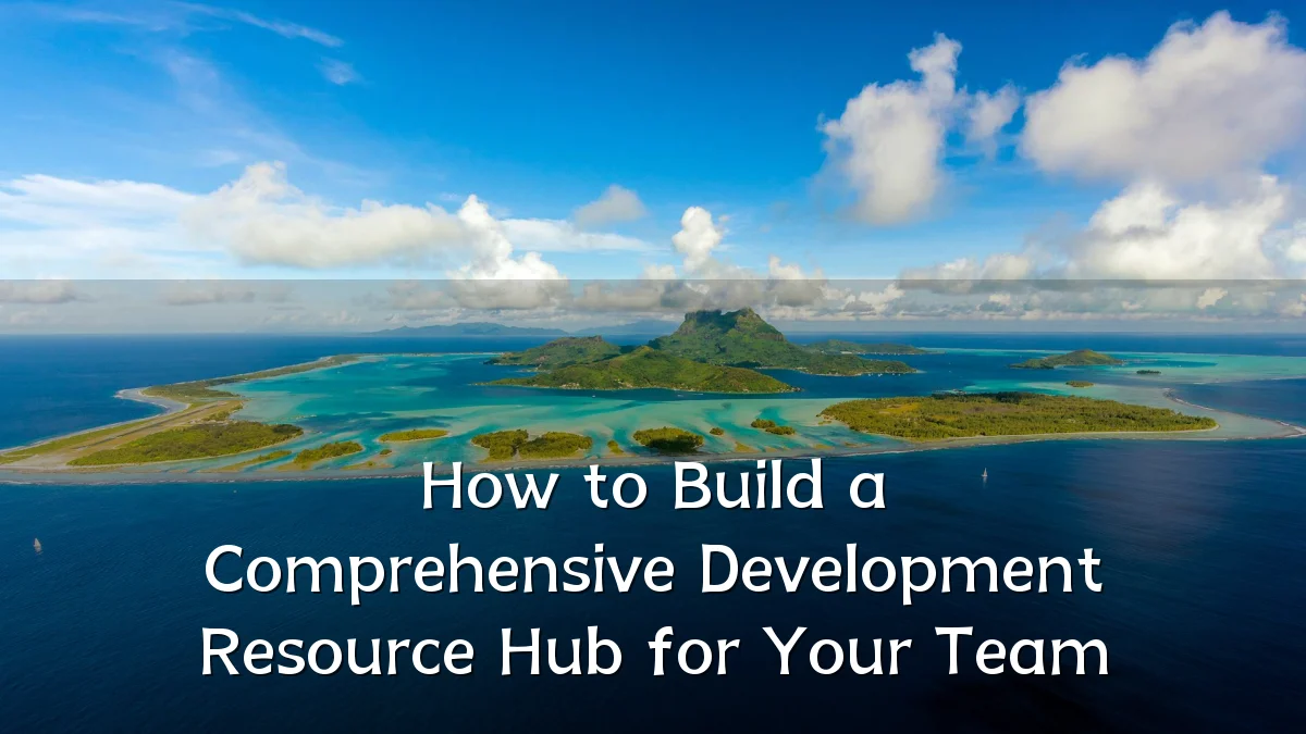 How to Build a Comprehensive Development Resource Hub for Your Team