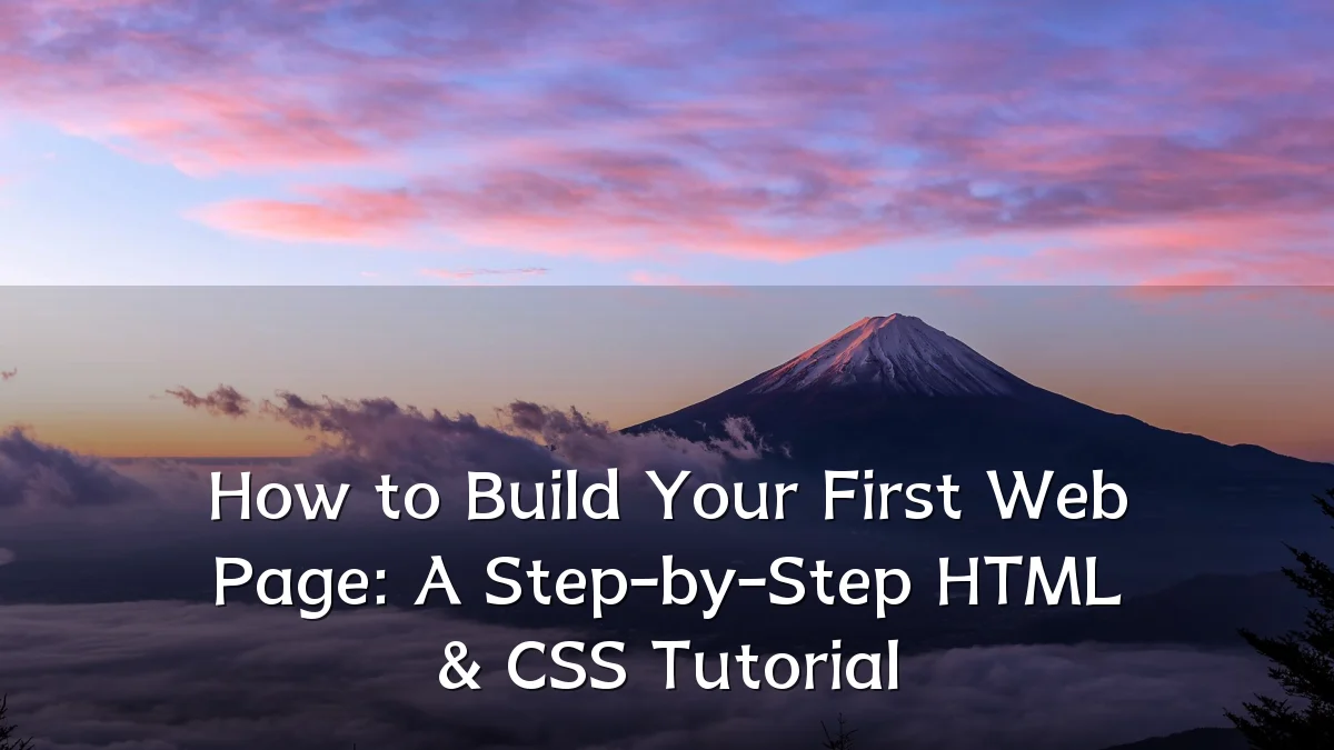 How to Build Your First Web Page: A Step-by-Step HTML & CSS Tutorial