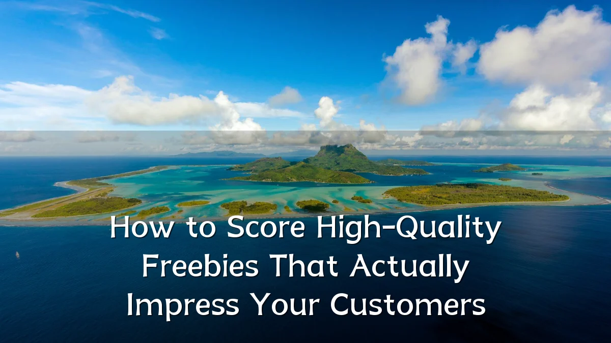 How to Score High-Quality Freebies That Actually Impress Your Customers
