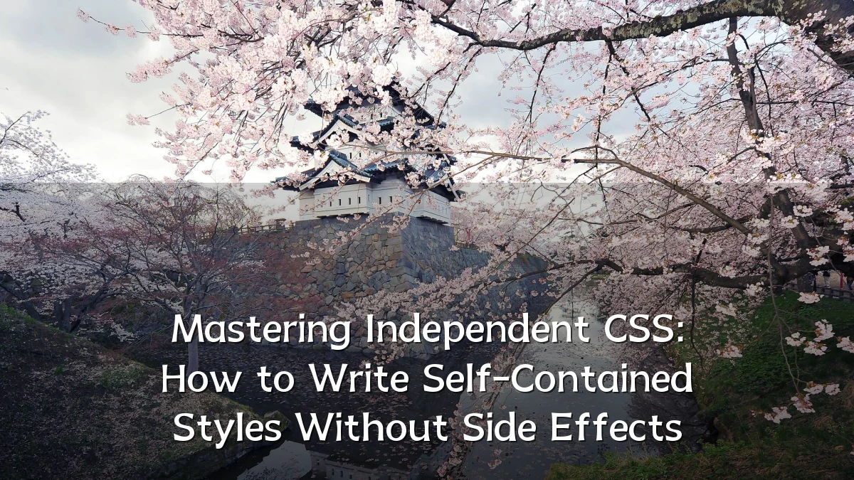 Mastering Independent CSS: How to Write Self-Contained Styles Without Side Effects
