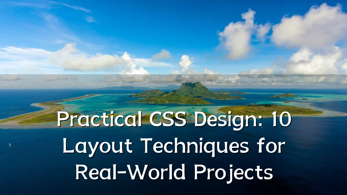 Practical CSS Design: 10 Layout Techniques for Real-World Projects