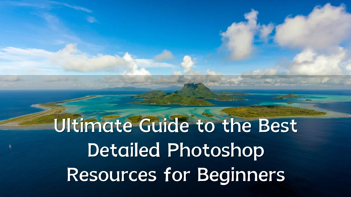 Ultimate Guide to the Best Detailed Photoshop Resources for Beginners