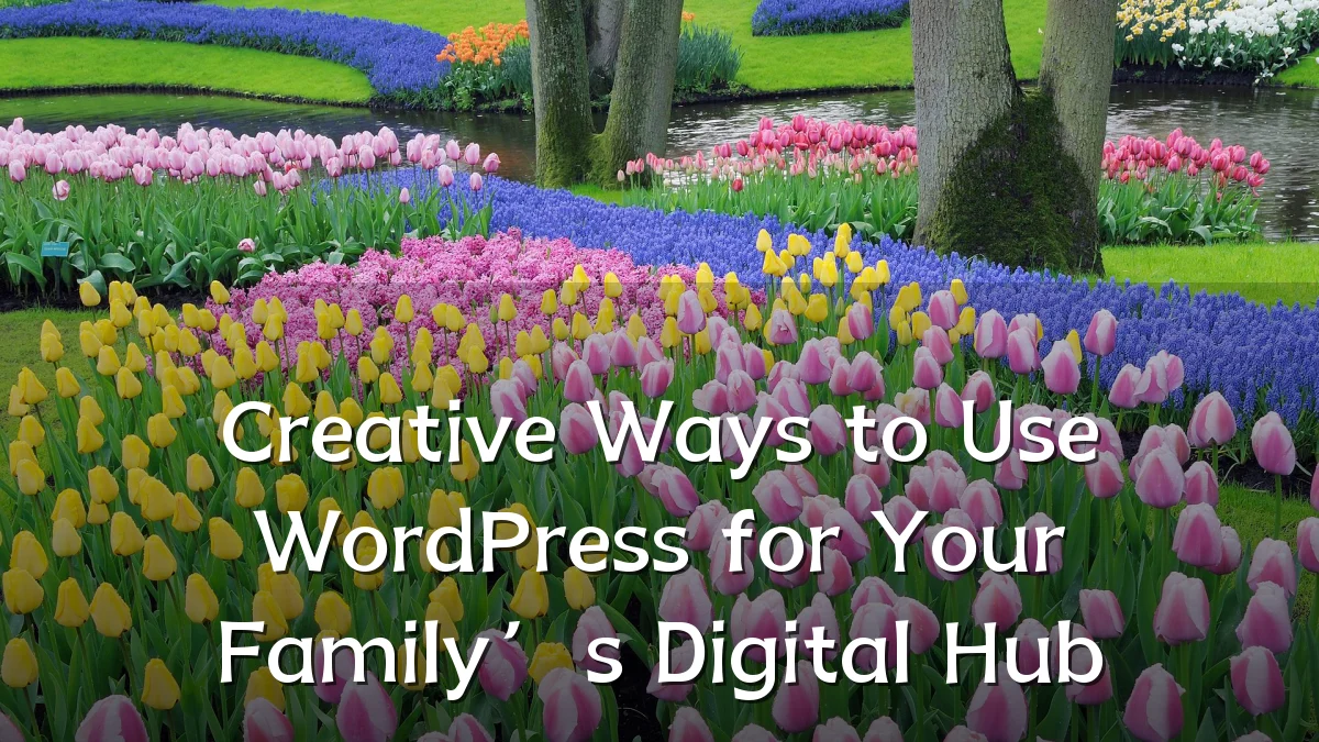 Creative Ways to Use WordPress for Your Family’s Digital Hub