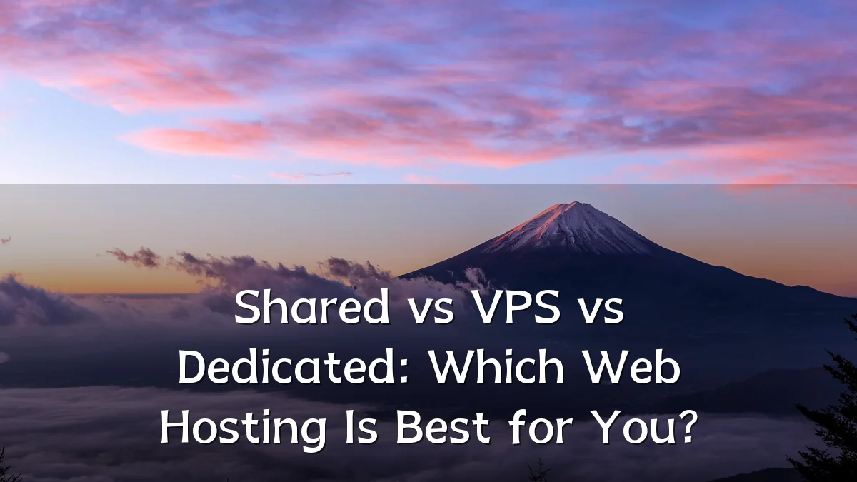 Shared vs VPS vs Dedicated: Which Web Hosting Is Best for You?