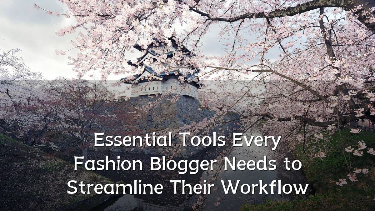 Essential Tools Every Fashion Blogger Needs to Streamline Their Workflow